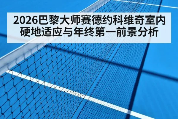 2026巴黎大师赛德约科维奇室内硬地适应与年终第一前景分析